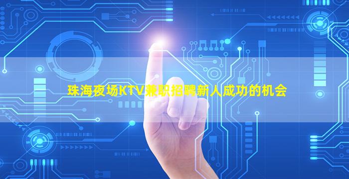珠海夜场KTV兼职招聘新人成功的机会